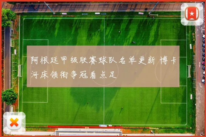 阿根廷甲级联赛球队名单更新 博卡河床领衔争冠看点足