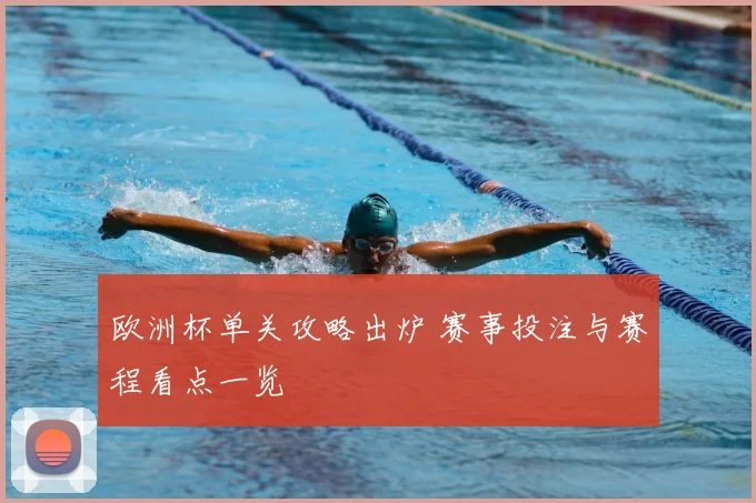欧洲杯单关攻略出炉 赛事投注与赛程看点一览