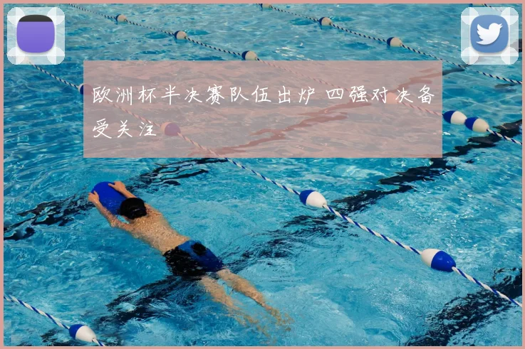 欧洲杯半决赛队伍出炉 四强对决备受关注