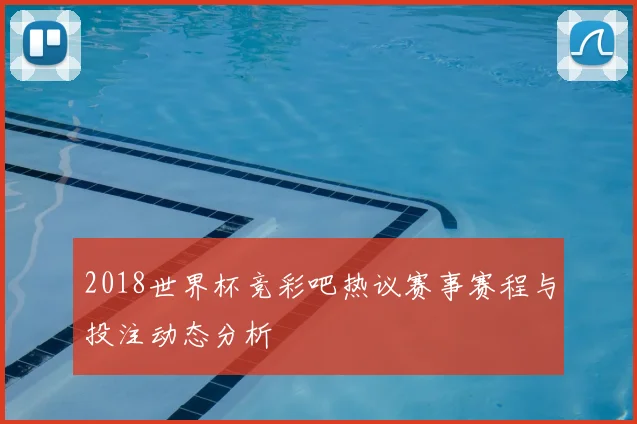 2018世界杯竞彩吧热议赛事赛程与投注动态分析