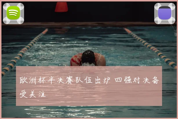 欧洲杯半决赛队伍出炉 四强对决备受关注