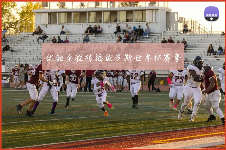 优酷全程转播俄罗斯世界杯赛事