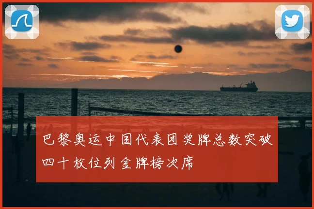 巴黎奥运中国代表团奖牌总数突破四十枚位列金牌榜次席
