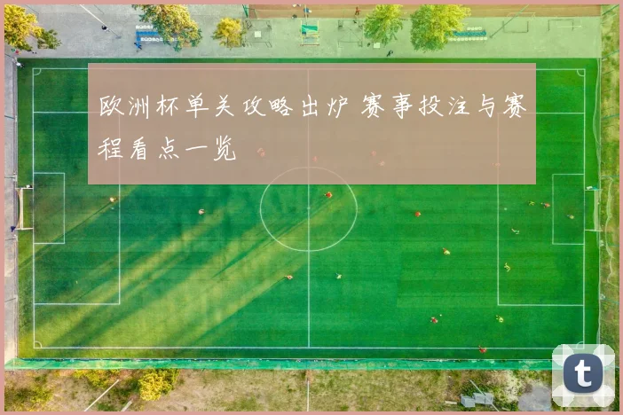 欧洲杯单关攻略出炉 赛事投注与赛程看点一览
