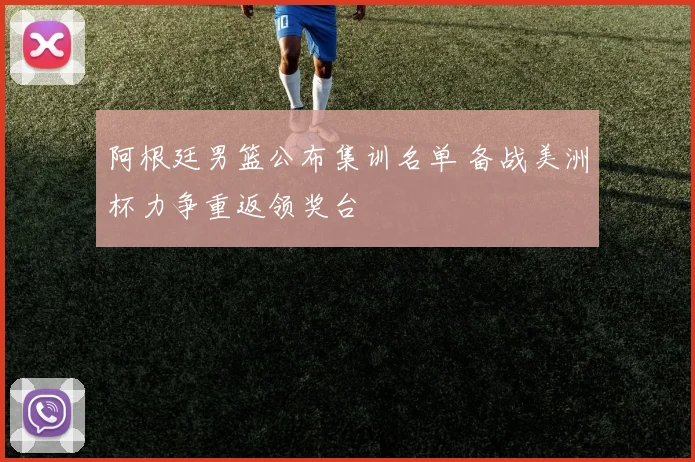 阿根廷男篮公布集训名单 备战美洲杯力争重返领奖台