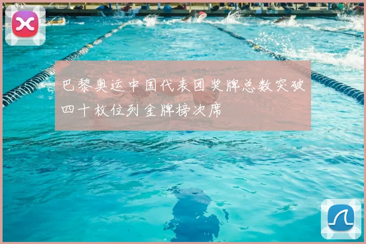 巴黎奥运中国代表团奖牌总数突破四十枚位列金牌榜次席