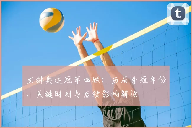 女排奥运冠军回顾：历届夺冠年份、关键时刻与后续影响解读