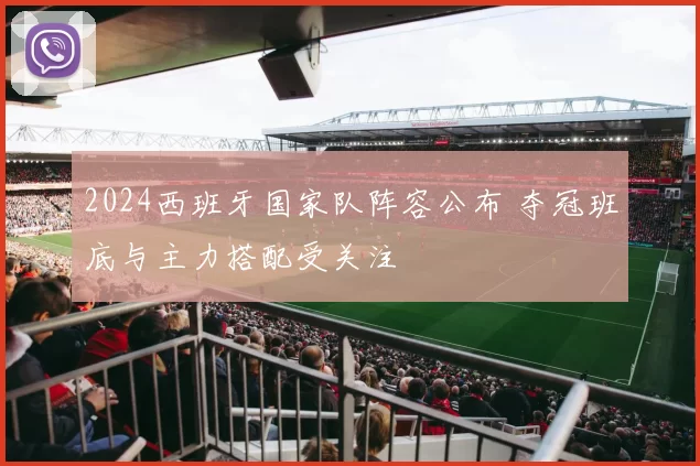 2024西班牙国家队阵容公布 夺冠班底与主力搭配受关注