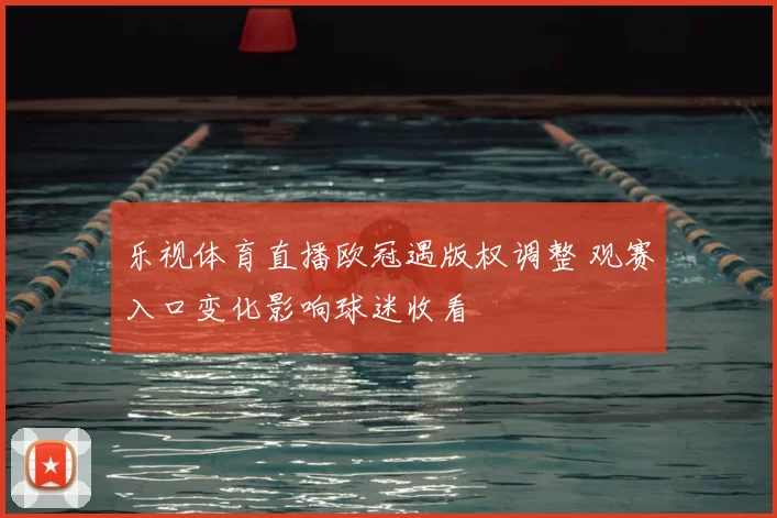 乐视体育直播欧冠遇版权调整 观赛入口变化影响球迷收看