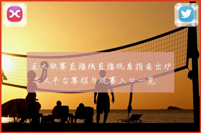 五大联赛直播线直播观看指南出炉 各大平台赛程与观赛入口一览