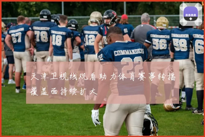 天津卫视线观看助力体育赛事转播覆盖面持续扩大