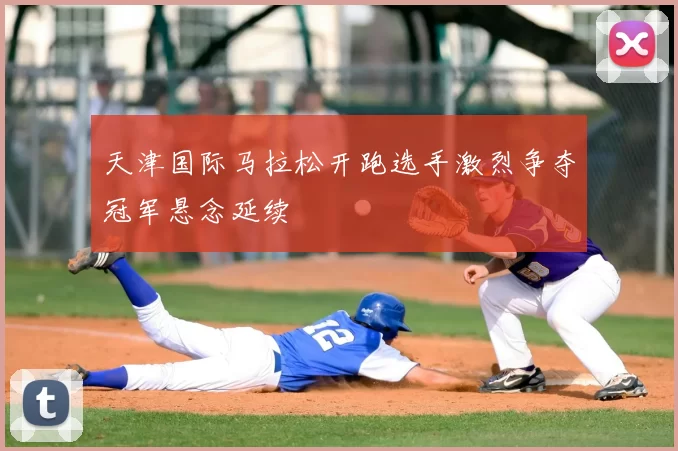 天津国际马拉松开跑选手激烈争夺冠军悬念延续