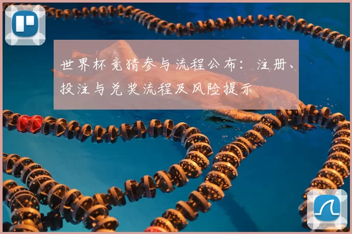 世界杯竞猜参与流程公布：注册、投注与兑奖流程及风险提示