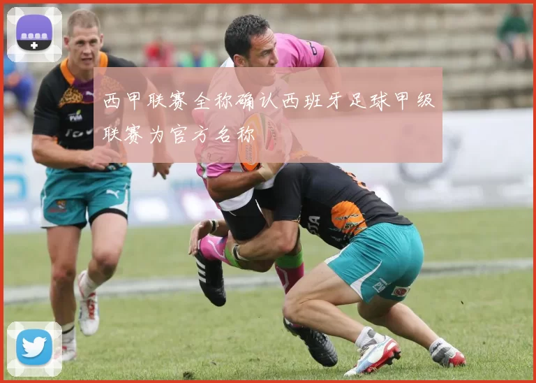 西甲联赛全称确认西班牙足球甲级联赛为官方名称