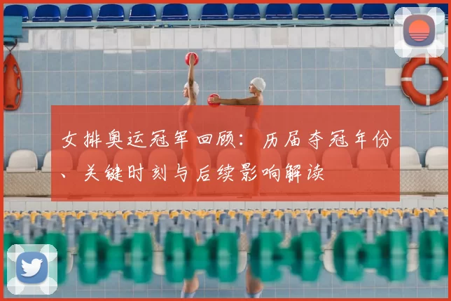 女排奥运冠军回顾：历届夺冠年份、关键时刻与后续影响解读