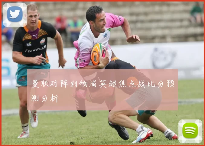 曼联对阵利物浦英超焦点战比分预测分析