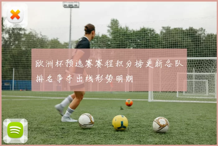 欧洲杯预选赛赛程积分榜更新各队排名争夺出线形势明朗