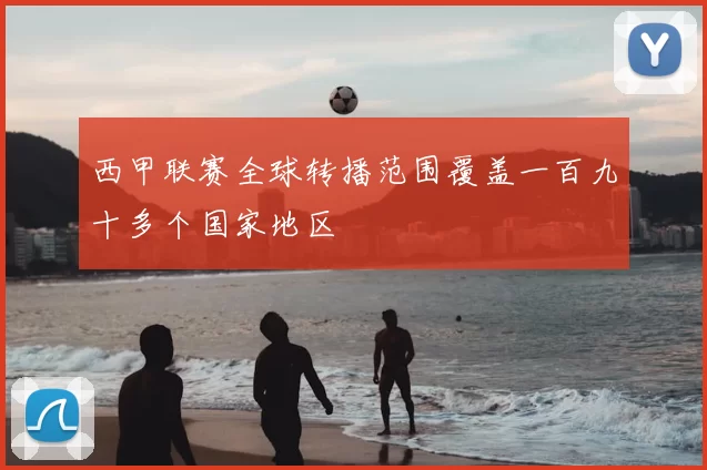 西甲联赛全球转播范围覆盖一百九十多个国家地区