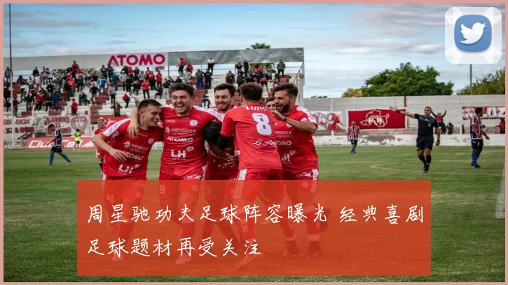 周星驰功夫足球阵容曝光 经典喜剧足球题材再受关注