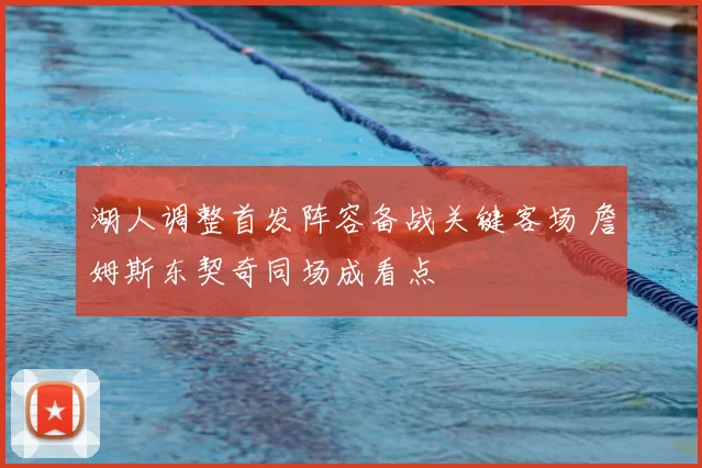 湖人调整首发阵容备战关键客场 詹姆斯东契奇同场成看点