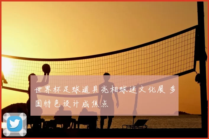 世界杯足球道具亮相球迷文化展 多国特色设计成焦点