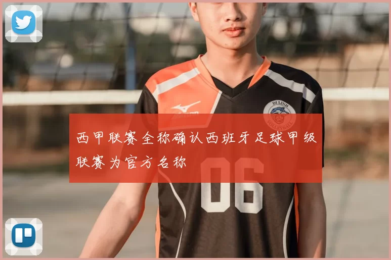 西甲联赛全称确认西班牙足球甲级联赛为官方名称