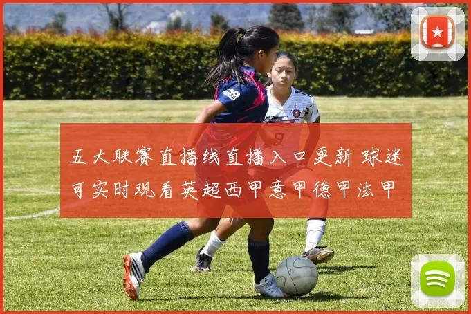 五大联赛直播线直播入口更新 球迷可实时观看英超西甲意甲德甲法甲赛事