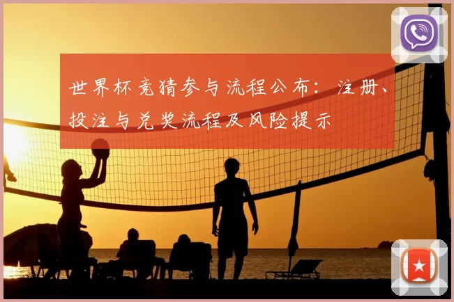 世界杯竞猜参与流程公布：注册、投注与兑奖流程及风险提示