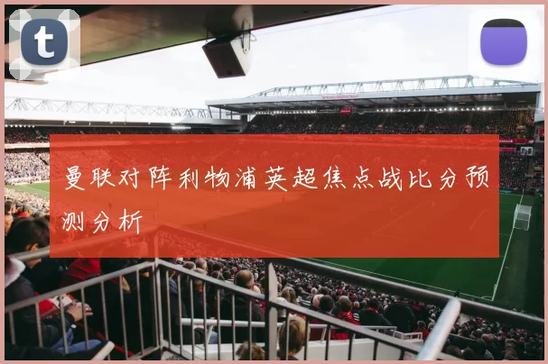 曼联对阵利物浦英超焦点战比分预测分析