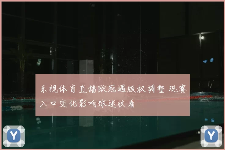 乐视体育直播欧冠遇版权调整 观赛入口变化影响球迷收看